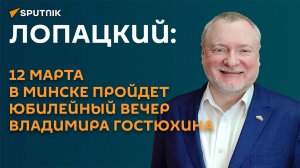 Лопацкий: 12 марта в Минске пройдет юбилейный вечер Владимира Гостюхина