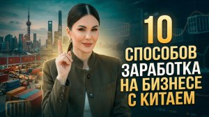 Как ЗАРАБАТЫВАТЬ на бизнесе с КИТАЕМ: 10 рабочих способов