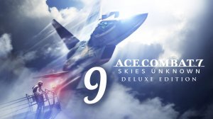 ACE COMBAT 7. Skies Unknown. Часть № 9. Задание 09 - Faceless Solder. Прохождение.