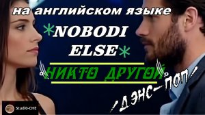 NOBODI ELSE ("НИКТО ДРУГОЙ") - А*/дэнс-поп/ . На английском языке (мужской вокал)..