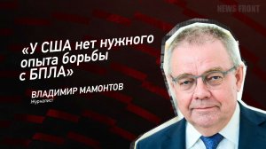 "У США нет нужного опыта борьбы с БПЛА" - Владимир Мамонтов