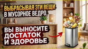 Никогда не выбрасывайте это в мусорное ведро! Эти вещи выносят из дома достаток и ваше здоровье