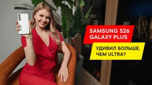 НОВЫЙ SAMSUNG GALAXY S26+: КОМУ ПОДОЙДЕТ, А КОМУ ЛУЧШЕ ULTRA?