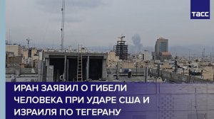 Иран заявил о гибели человека при ударе США и Израиля по Тегерану