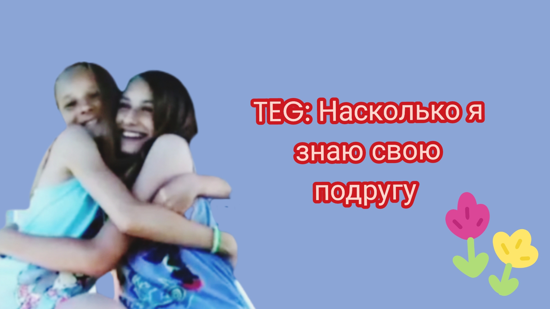 Tеg: на сколько я знаю свою подругу 2016