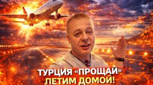 ТУРЦИЯ "ПРОЩАЙ"! СВАЛИЛ ДОМОЙ! Как я добирался!