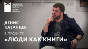 Проект «Люди как книги». Гость – Денис Казанцев, актёр и режиссёр театра «Красный факел»