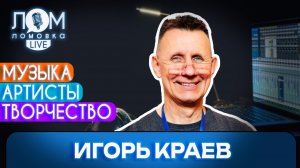 Игорь Краев: Чего нам надо хотеть, так это больше талантливых песен / Ломовка Live выпуск 282