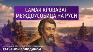 Самая кровавая междоусобица на Руси. Интервью с доктором исторических наук Татьяной Володиной.