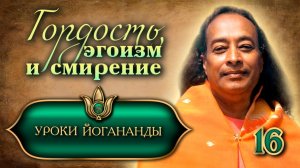 «Гордость, эгоизм и смирение» - Уроки Йогананды "Йогода" - Урок 16