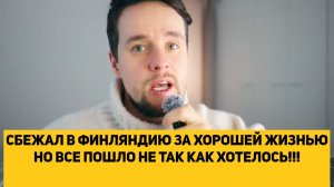 СБЕЖАЛ В ФИНЛЯНДИЮ ЗА ХОРОШЕЙ ЖИЗНЬЮ НО ВСЕ ПОШЛО НЕ ТАК КАК ХОТЕЛОСЬ!!!