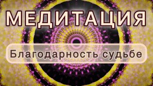 Благодарность судьбе. Трансформационная МЕДИТАЦИЯ. Высокие вибрации.