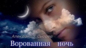 Александр Сысоев  ВОРОВАННАЯ  НОЧЬ  (муз.И.Крутой сл.С. Бесчастный )