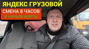 ЯНДЕКС ГРУЗОВОЙ. СМЕНА 8 ЧАСОВ В НАЧАЛЕ МАРТА