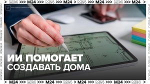 ИИ помогает создавать дома по программе реновации в Москве - Москва 24