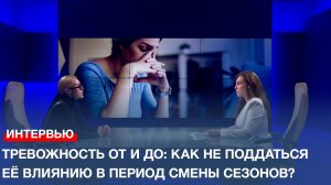 Тревожность от и до: как не поддаться её влиянию в период смены сезонов?