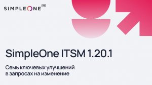SimpleOne ITSM 1.20.1: семь ключевых улучшений в запросах на изменение