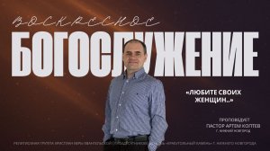«ЛЮБИТЕ СВОИХ  ЖЕНЩИН..» Воскресное Богослужение