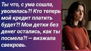 Истории для Вас/Ты что, с ума сошла, уволилась?! Кто теперь мой кредит платить будет?!./Аудиорассказ