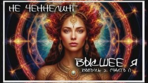 НЕ ЧЕННЕЛИНГ.  Выпуск 2. Часть 1. Разговор  с Высшим Я.