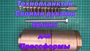 Технопланктон своими руками. Ершик для прессформы.