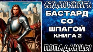 АУДИОКНИГА ПОПАДАНЦЫ: БАСТАРД СО ШПАГОЙ. КНИГА 2