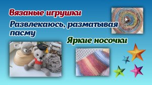 Вязаные игрушки/разматываю пасму/яркие носочки