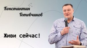 Живи сейчас! / Константин Готовчиков