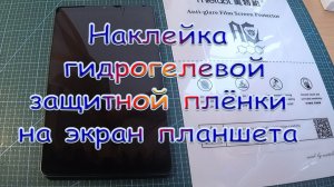 Наклейка гидрогелевой защитной плёнки на экран планшета
