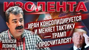 Иран консолидируется и меняет тактику — Трамп просчитался? | Алексей Леонков // ИзолентаLive