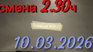10.03.2026 г.(вторник) ТАКСИ. НОВОСИБИРСК смена 2,30ч