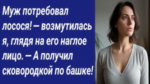 Истории со Смыслом/Муж потребовал лосося! — возмутилась я, глядя на его наглое лицо. — А получил...
