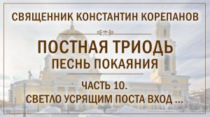 Часть 10 цикла «Постная Триодь - песнь покаяния»  | о. Константин Корепанов (8.03.2026)