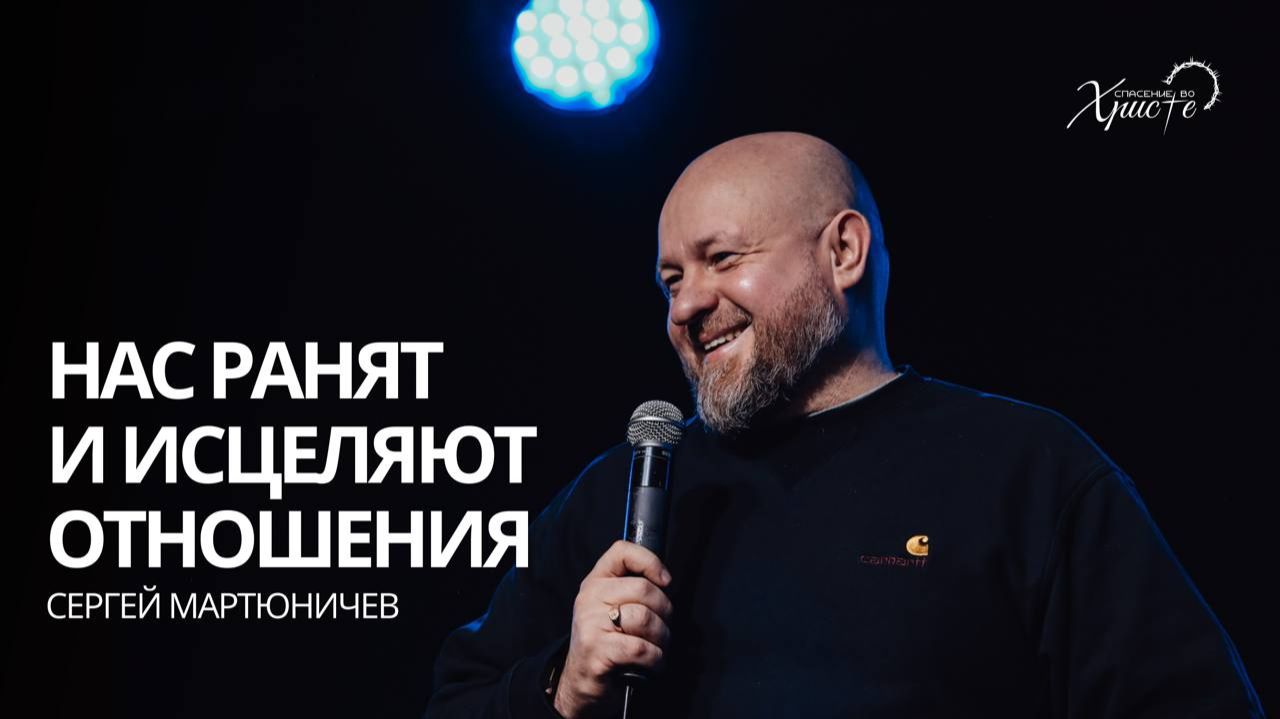 Сергей Мартюничев: Нас ранят и исцеляют отношения /  Церковь «Спасение во Христе» Красноярск
