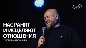 Сергей Мартюничев: Нас ранят и исцеляют отношения /  Церковь «Спасение во Христе» Красноярск