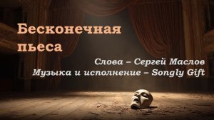 Бесконечная пьеса (Слова - Сергей Маслов, Музыка и исполнение - Songly Gift)