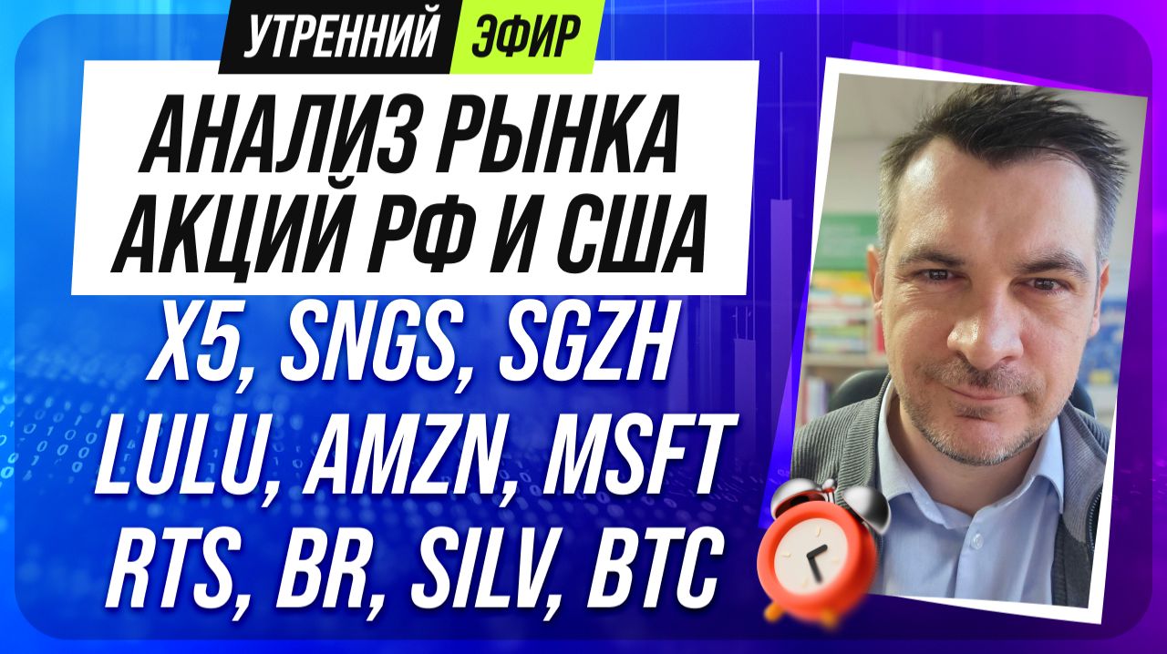 Анализ рынка акций РФ и США/X5, SNGS, SGZH, LULU, AMZN, MSFT/ RTS, BR, SILV, BTC