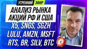 Анализ рынка акций РФ и США/X5, SNGS, SGZH, LULU, AMZN, MSFT/ RTS, BR, SILV, BTC