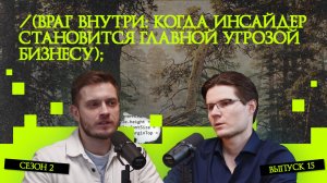 Враг внутри: когда инсайдер становится главной угрозой бизнесу | Подкаст «Рукотворный код»