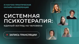 III онлайн-конференция СИСТЕМНАЯ ПСИХОТЕРАПИЯ: единый взгляд на человека