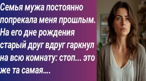 Истории для Вас/Семья мужа постоянно попрекала меня прошлым. На его дне рождения старый друг...