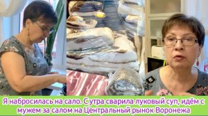 Я набросилась на сало. С утра сварила луковый суп. Идём с мужем за салом на Центральный рынок