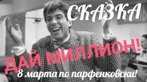 СКАЗКА! ДАЙ МИЛЛИОН! 8 МАРТА ПО ПАРФЕНКОВСКИ! КОРНЕЙ ИВАНОВИЧ У МИКРОФОНА!
