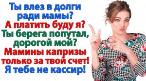 Мама святая, а я банкомат? Нет уж, милый, сам влез — сам и плати!| Семейные Драмы| Жизненные Истории