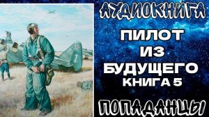 АУДИОКНИГА ПОПАДАНЦЫ: ПИЛОТ ИЗ БУДУЩЕГО. КНИГА 5