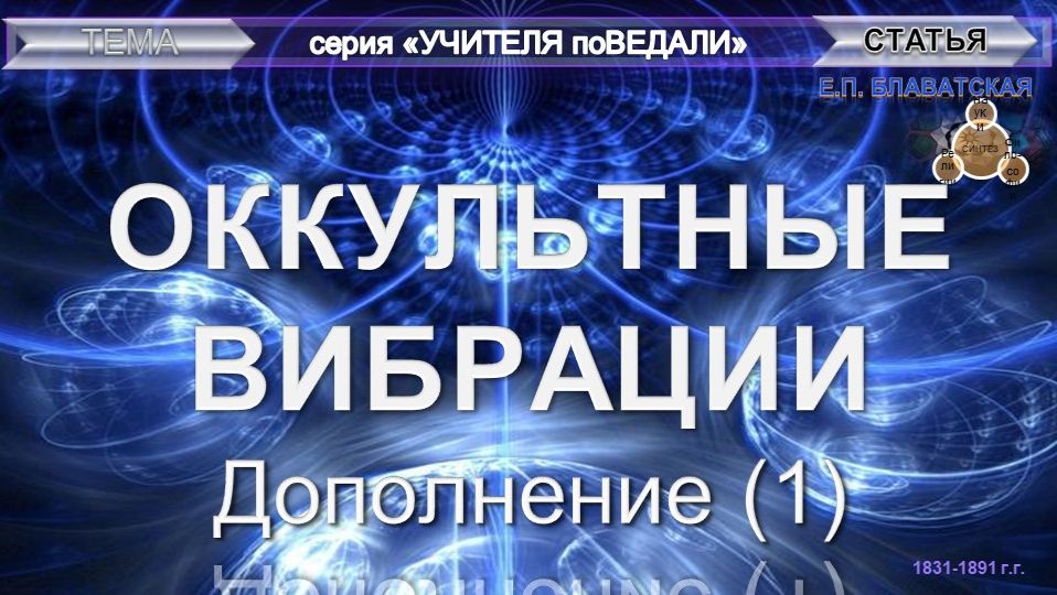 (1) ОККУЛЬТНЫЕ ВИБРАЦИИ -  статья Блаватской Е.П. (1831-1891) с 1-м дополнением - Учителя ПоВедали