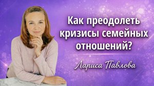 "Как преодолеть кризисы семейных отношений?"- Лариса Павлова