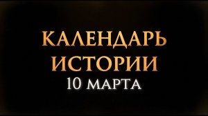 КАЛЕНДАРЬ ИСТОРИИ 10 МАРТА