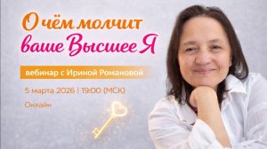 запись вебинара с Ириной Романовой "О чем молчит Ваше Высшее Я"