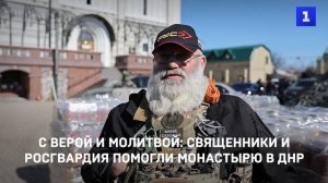 С верой и молитвой: священники и Росгвардия помогли монастырю в ДНР